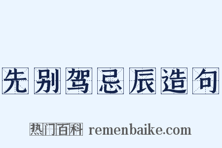 先别驾忌辰造句是什么意思的图片